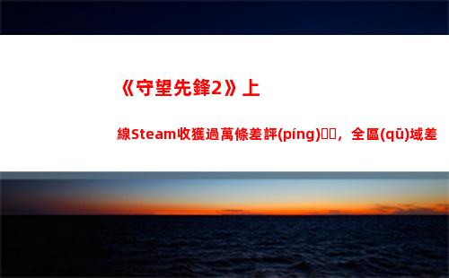 《守望先鋒2》上線Steam收獲過萬條差評(píng)，全區(qū)域差評(píng)如潮